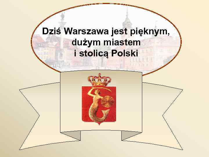 Dziś Warszawa jest pięknym, dużym miastem i stolicą Polski 