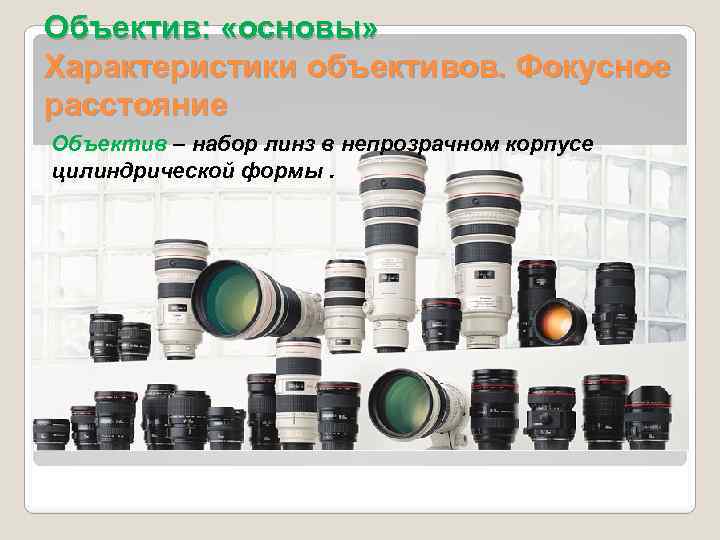 Объектив: «основы» Характеристики объективов. Фокусное расстояние Объектив – набор линз в непрозрачном корпусе цилиндрической