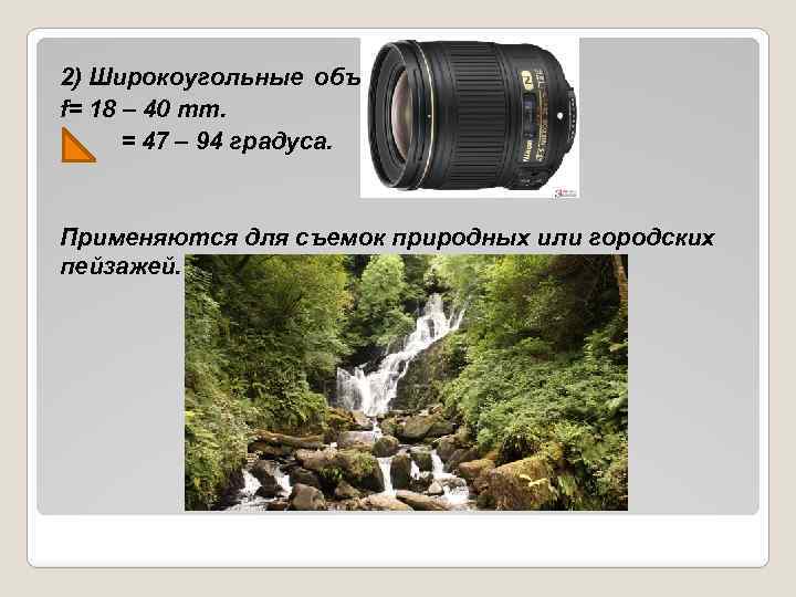 2) Широкоугольные объективы f= 18 – 40 mm. = 47 – 94 градуса. Применяются
