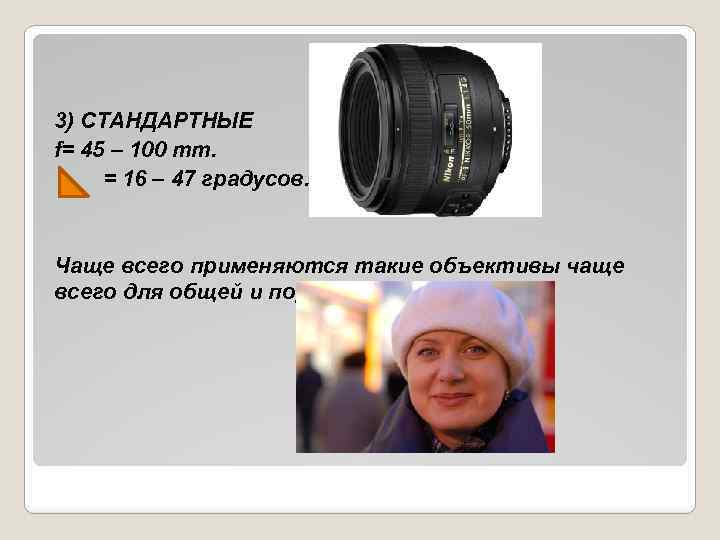 3) СТАНДАРТНЫЕ f= 45 – 100 mm. = 16 – 47 градусов. Чаще всего