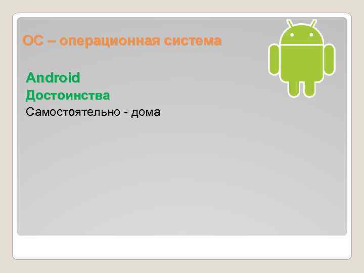 ОС – операционная система Android Достоинства Самостоятельно - дома 