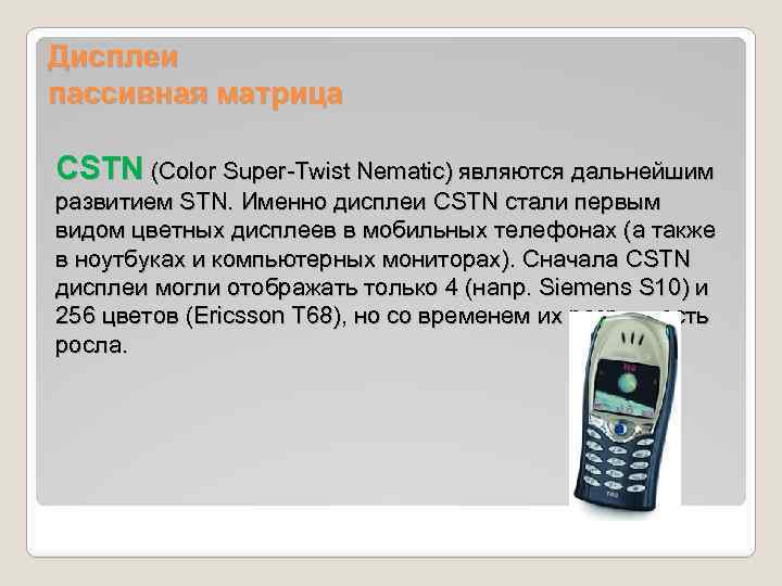 Дисплеи пассивная матрица CSTN (Color Super-Twist Nematic) являются дальнейшим развитием STN. Именно дисплеи CSTN