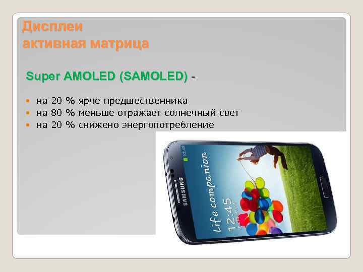 Дисплеи активная матрица Super AMOLED (SAMOLED) - на 20 % ярче предшественника на 80