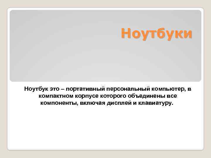 Ноутбуки Ноутбук это – портативный персональный компьютер, в компактном корпусе которого объединены все компоненты,