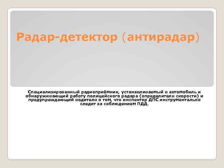 Радар-детектор (антирадар) Специализированный радиоприёмник, устанавливаемый в автомобиль и обнаруживающий работу полицейского радара (определителя скорости)