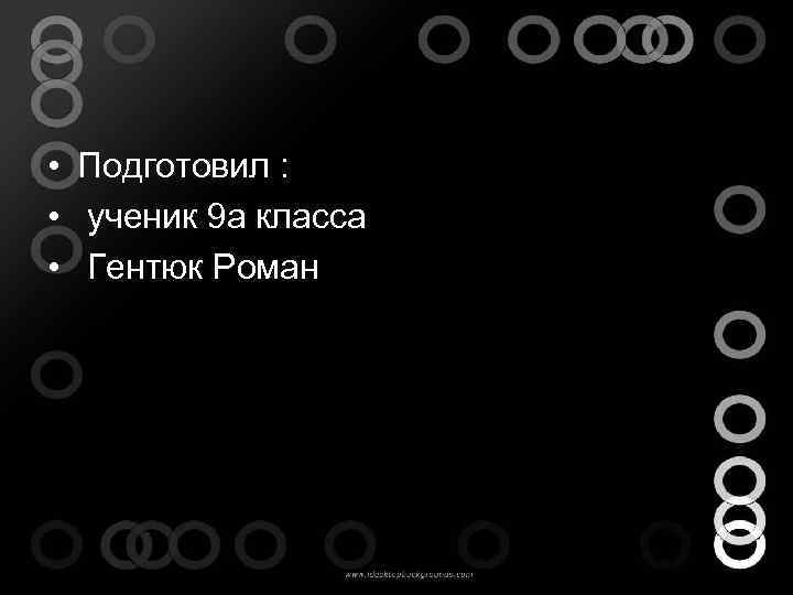  • Подготовил : • ученик 9 а класса • Гентюк Роман 