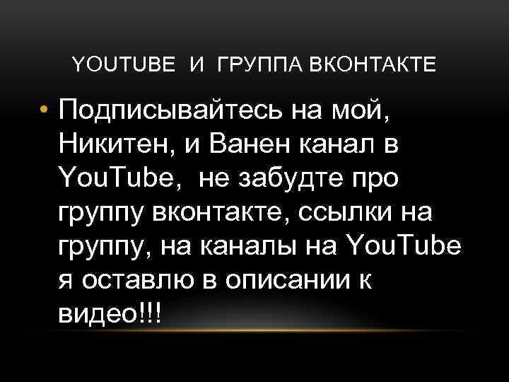 YOUTUBE И ГРУППА ВКОНТАКТЕ • Подписывайтесь на мой, Никитен, и Ванен канал в You.