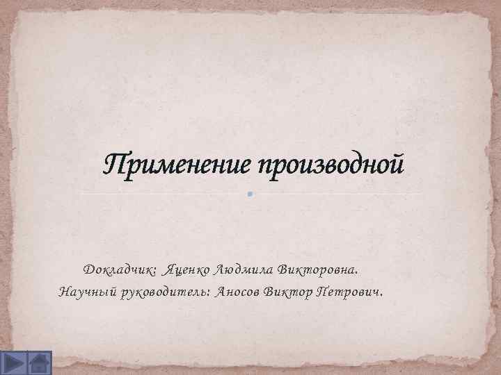 Применение производной Докладчик: Яценко Людмила Викторовна. Научный руководитель: Аносов Виктор Петрович. 