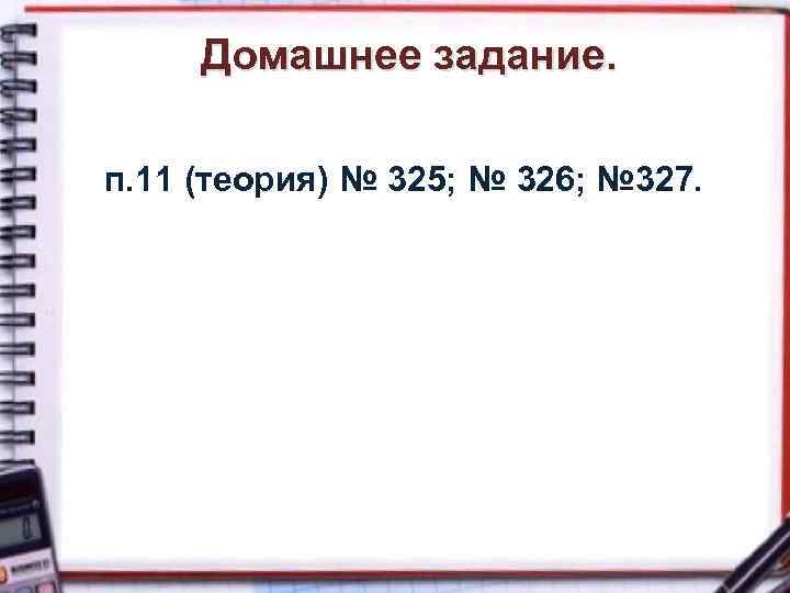 Домашнее задание. п. 11 (теория) № 325; № 326; № 327. 