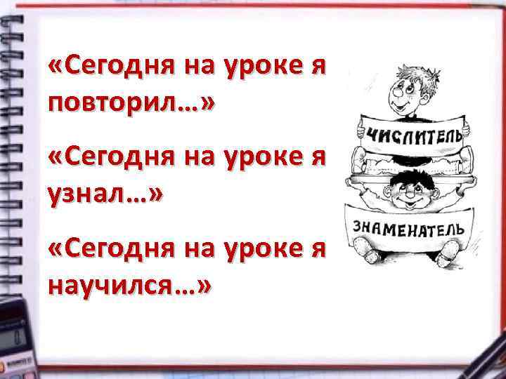  «Сегодня на уроке я повторил…» «Сегодня на уроке я узнал…» «Сегодня на уроке