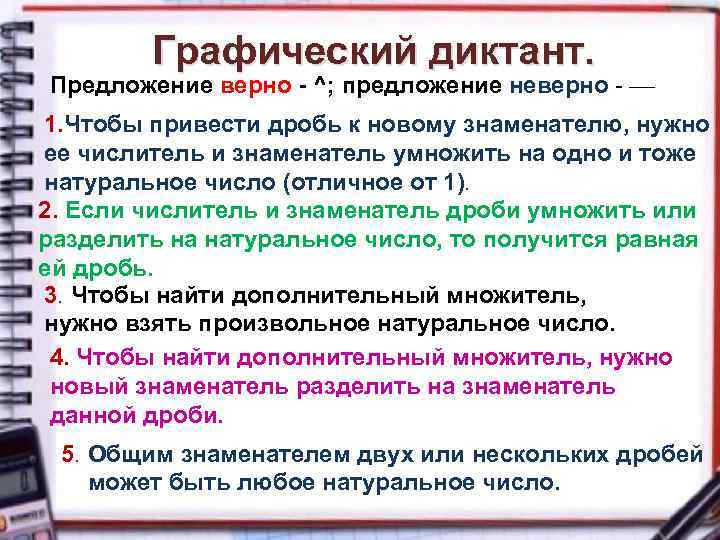 Графический диктант. Предложение верно - ^; предложение неверно - 1. Чтобы привести дробь к
