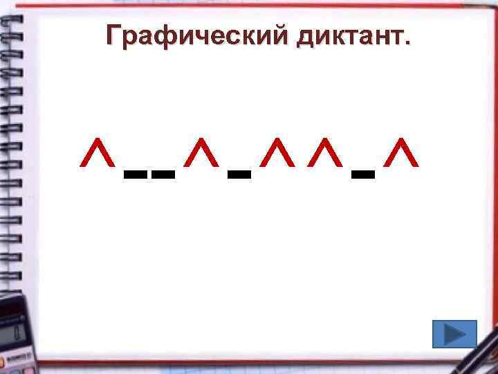 Графический диктант. ^--^-^^-^ 