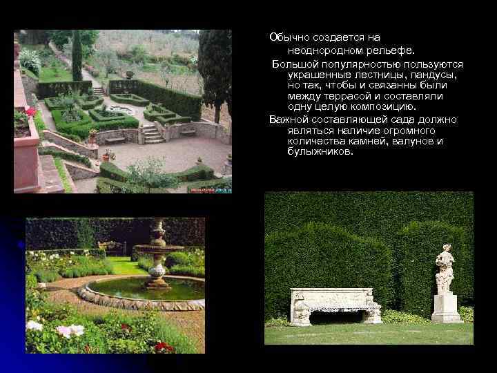 Обычно создается на неоднородном рельефе. Большой популярностью пользуются украшенные лестницы, пандусы, но так, чтобы