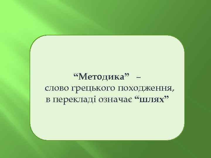 “Методика” – слово грецького походження, в перекладі означає “шлях” 