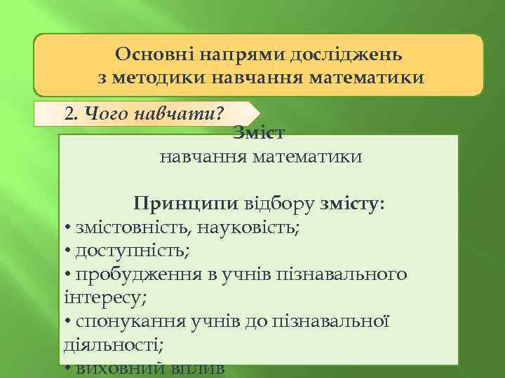 Основні напрями досліджень з методики навчання математики 2. Чого навчати? Зміст навчання математики Принципи