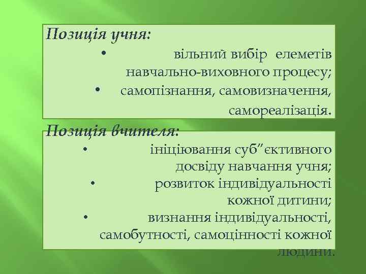 Позиція учня: • • вільний вибір елеметів навчально-виховного процесу; самопізнання, самовизначення, самореалізація. Позиція вчителя: