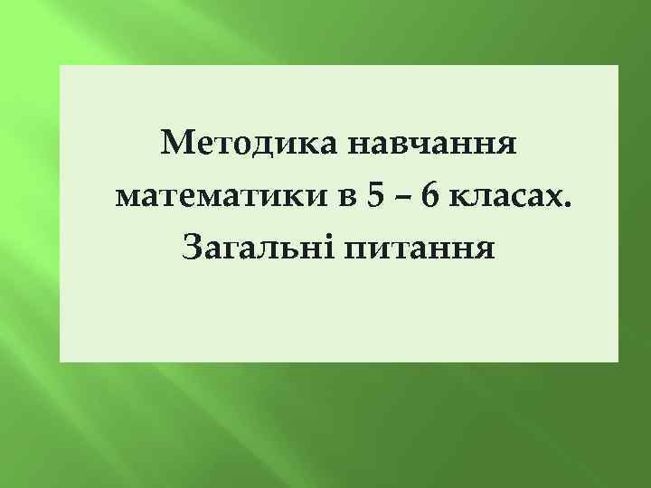 Методика навчання математики в 5 – 6 класах. Загальні питання 