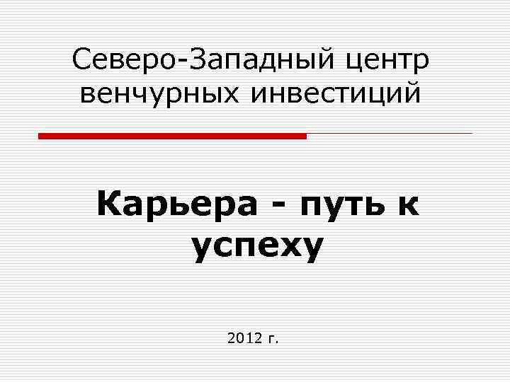 Северо-Западный центр венчурных инвестиций Карьера - путь к успеху 2012 г. 