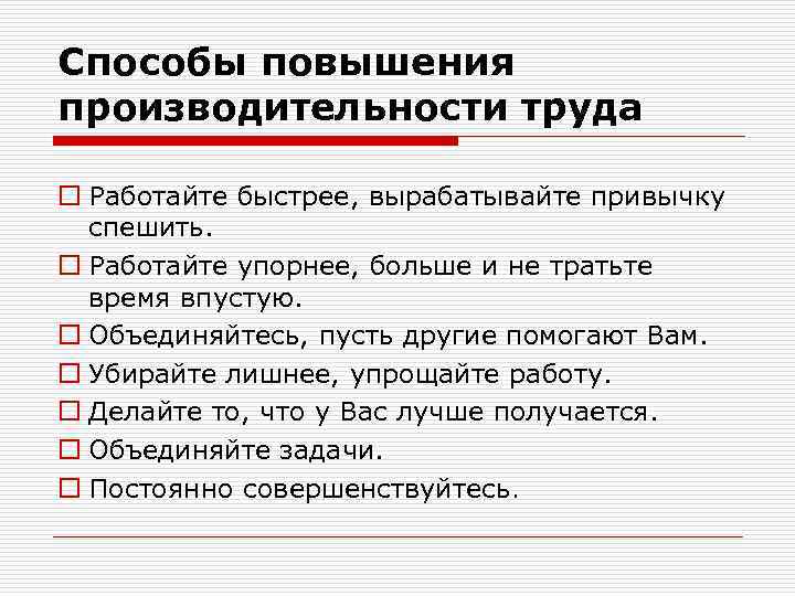Способы повышения производительности труда o Работайте быстрее, вырабатывайте привычку спешить. o Работайте упорнее, больше