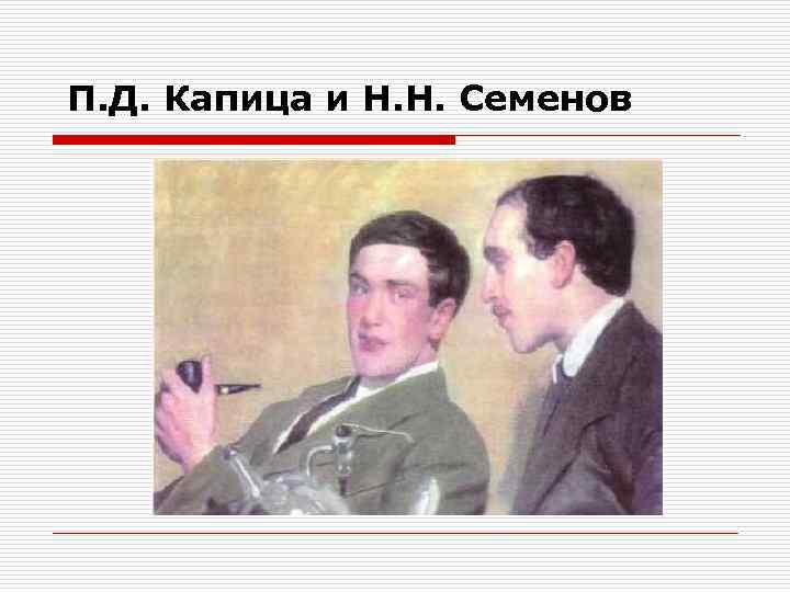 П. Д. Капица и Н. Н. Семенов 