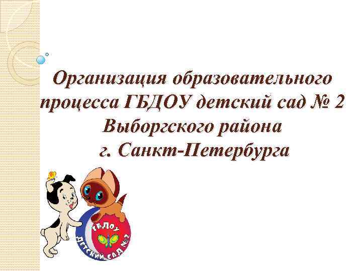 Организация образовательного процесса ГБДОУ детский сад № 2 Выборгского района г. Санкт-Петербурга 