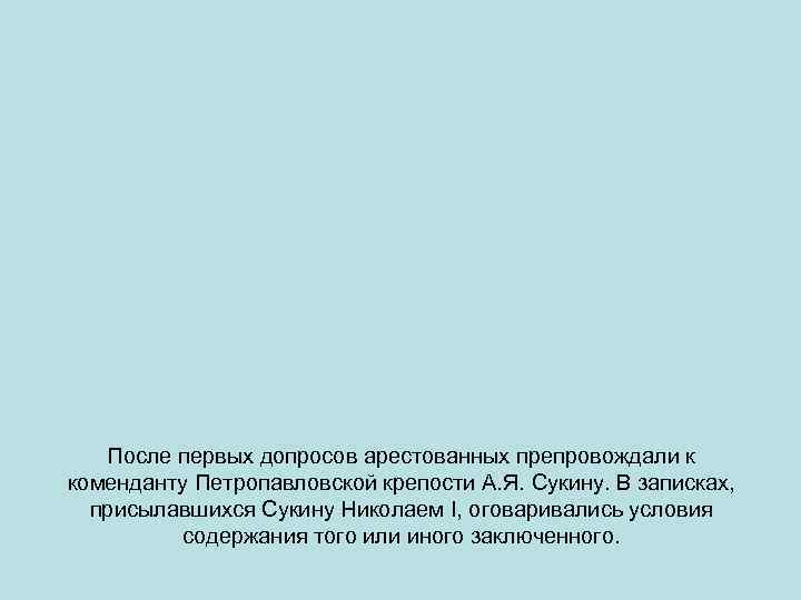 После первых допросов арестованных препровождали к коменданту Петропавловской крепости А. Я. Сукину. В записках,