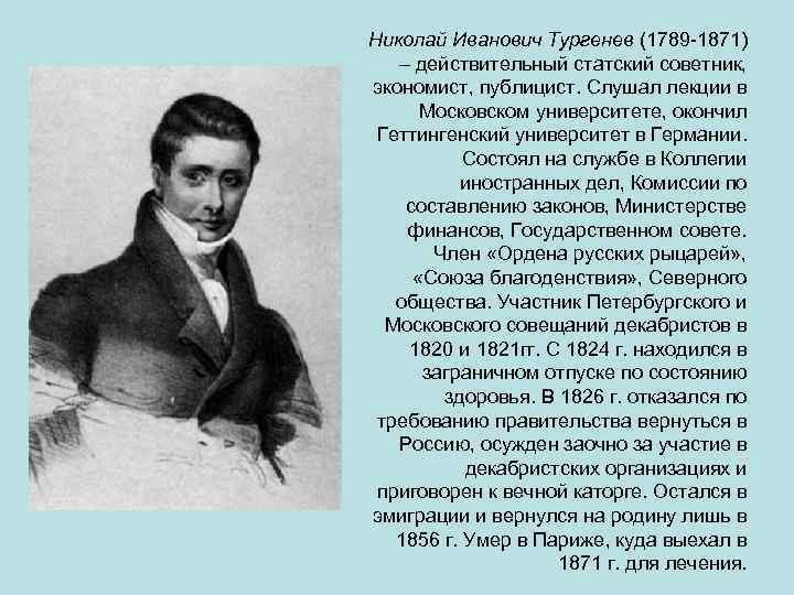 Николай Иванович Тургенев (1789 -1871) – действительный статский советник, экономист, публицист. Слушал лекции в