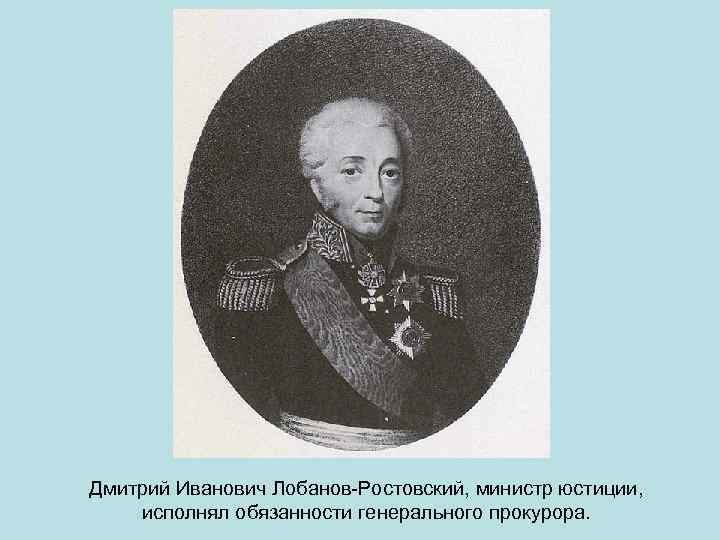 Дмитрий Иванович Лобанов-Ростовский, министр юстиции, исполнял обязанности генерального прокурора. 