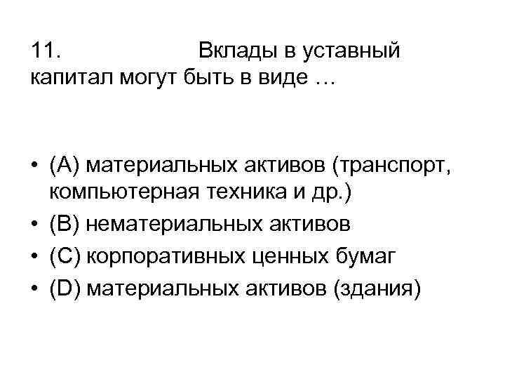 11. Вклады в уставный капитал могут быть в виде … • (А) материальных активов