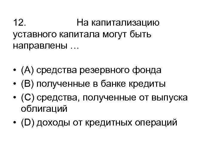 12. На капитализацию уставного капитала могут быть направлены … • (А) средства резервного фонда