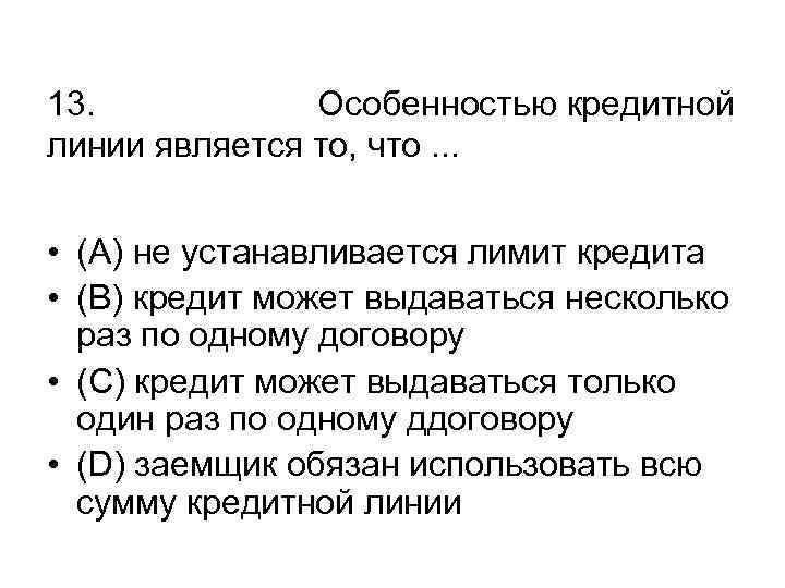 13. Особенностью кредитной линии является то, что. . . • (А) не устанавливается лимит