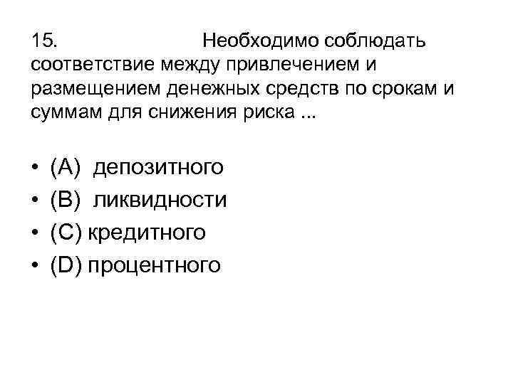 15. Необходимо соблюдать соответствие между привлечением и размещением денежных средств по срокам и суммам