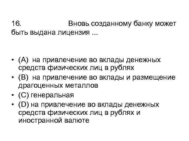 16. Вновь созданному банку может быть выдана лицензия. . . • (А) на привлечение