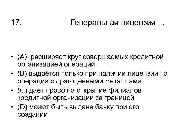 17. Генеральная лицензия. . . • (А) расширяет круг совершаемых кредитной организацией операций •