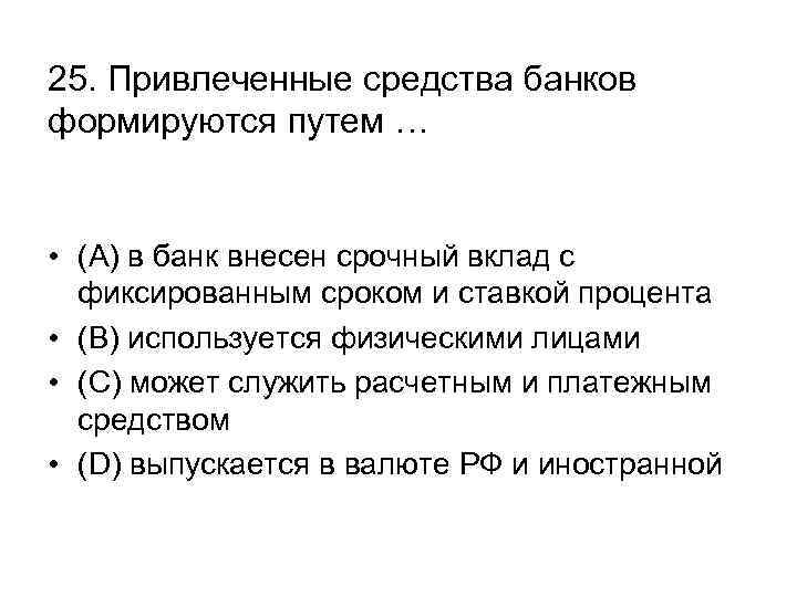 25. Привлеченные средства банков формируются путем … • (А) в банк внесен срочный вклад