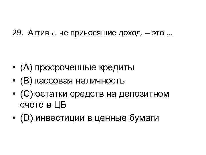 29. Активы, не приносящие доход, – это. . . • (А) просроченные кредиты •