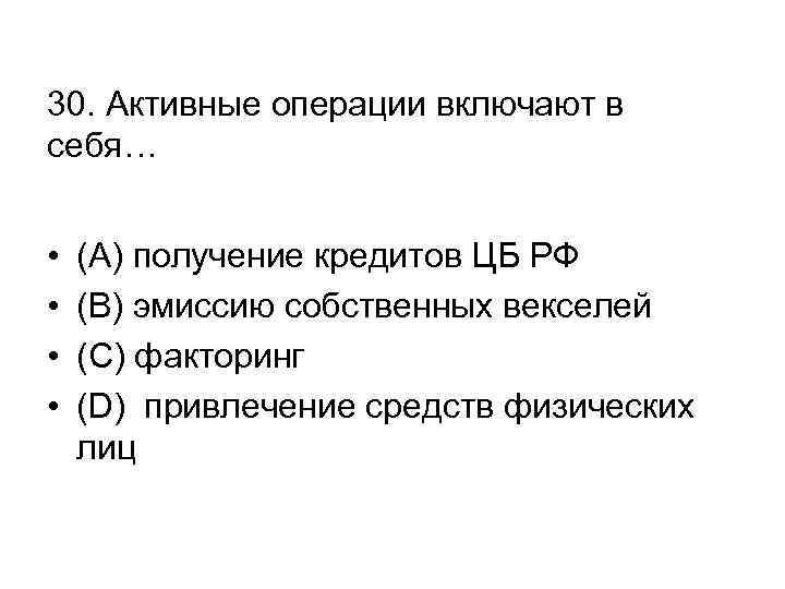 30. Активные операции включают в себя… • • (А) получение кредитов ЦБ РФ (В)