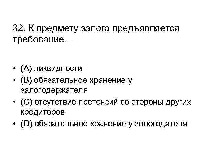 32. К предмету залога предъявляется требование… • (А) ликвидности • (В) обязательное хранение у