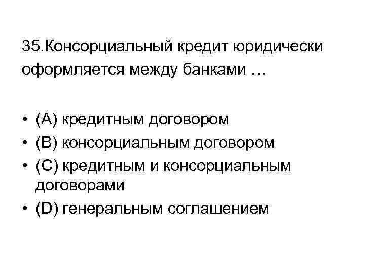 35. Консорциальный кредит юридически оформляется между банками … • (А) кредитным договором • (В)