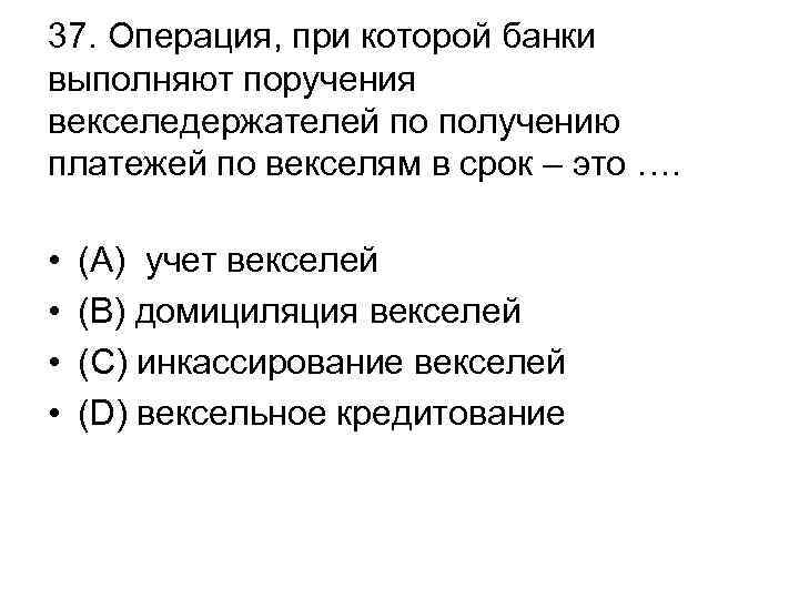 37. Операция, при которой банки выполняют поручения векселедержателей по получению платежей по векселям в