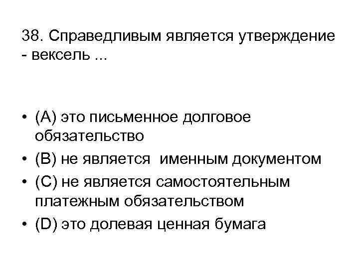 38. Справедливым является утверждение - вексель. . . • (А) это письменное долговое обязательство