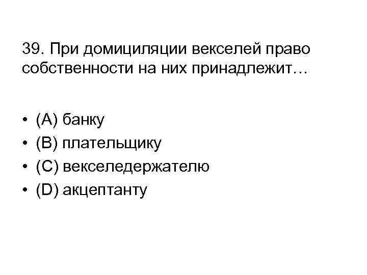 39. При домициляции векселей право собственности на них принадлежит… • • (А) банку (В)