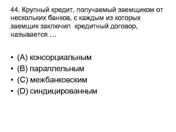 44. Крупный кредит, получаемый заемщиком от нескольких банков, с каждым из которых заемщик заключил