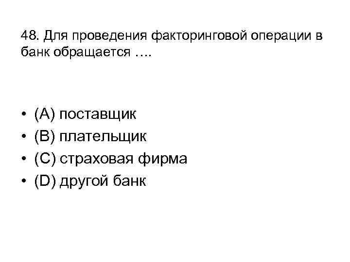 48. Для проведения факторинговой операции в банк обращается …. • • (А) поставщик (В)