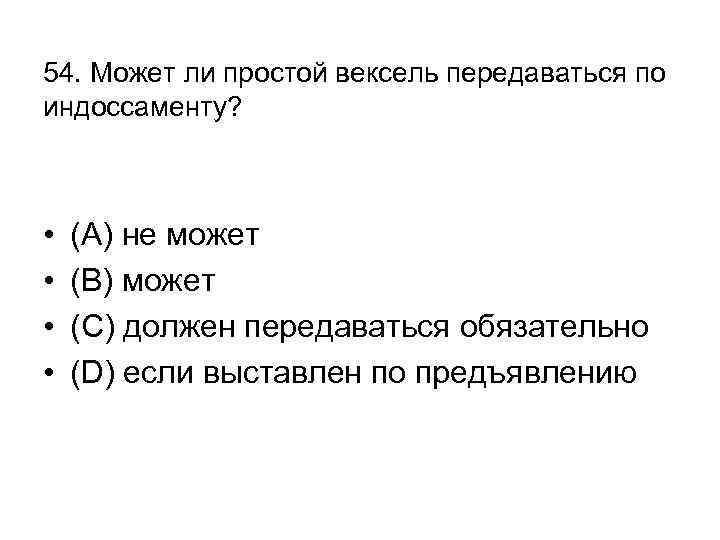 54. Может ли простой вексель передаваться по индоссаменту? • • (А) не может (В)