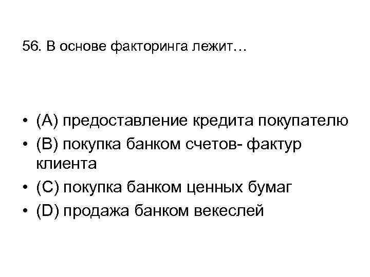 56. В основе факторинга лежит… • (А) предоставление кредита покупателю • (В) покупка банком