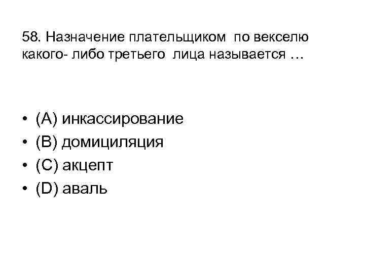 58. Назначение плательщиком по векселю какого- либо третьего лица называется … • • (А)