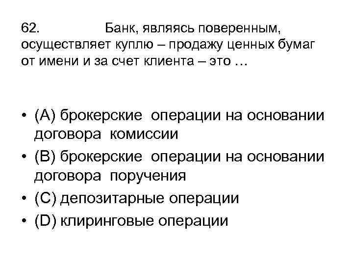 62. Банк, являясь поверенным, осуществляет куплю – продажу ценных бумаг от имени и за