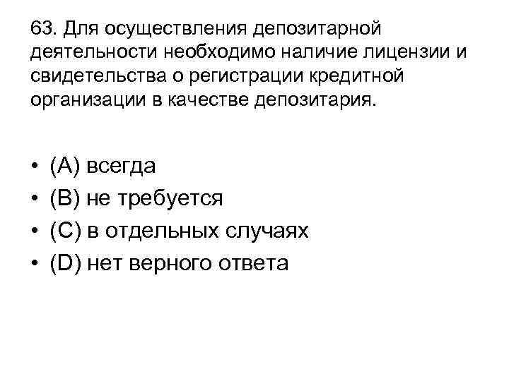 63. Для осуществления депозитарной деятельности необходимо наличие лицензии и свидетельства о регистрации кредитной организации