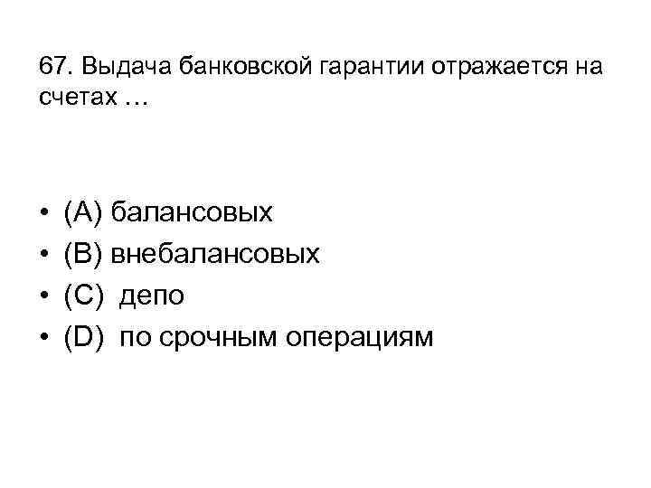 67. Выдача банковской гарантии отражается на счетах … • • (А) балансовых (В) внебалансовых